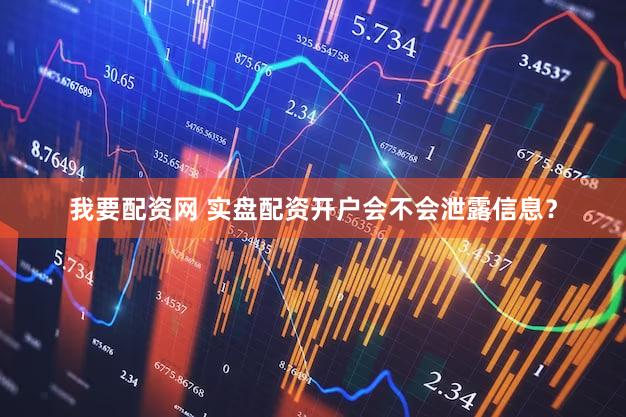 我要配资网 实盘配资开户会不会泄露信息？