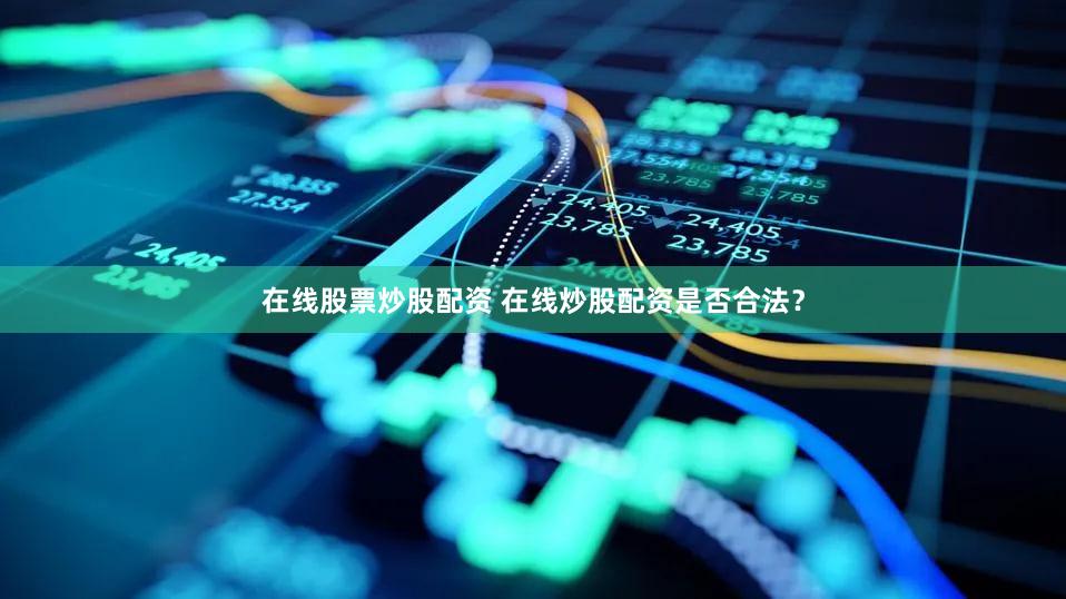 在线股票炒股配资 在线炒股配资是否合法？