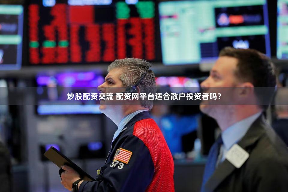 炒股配资交流 配资网平台适合散户投资者吗？