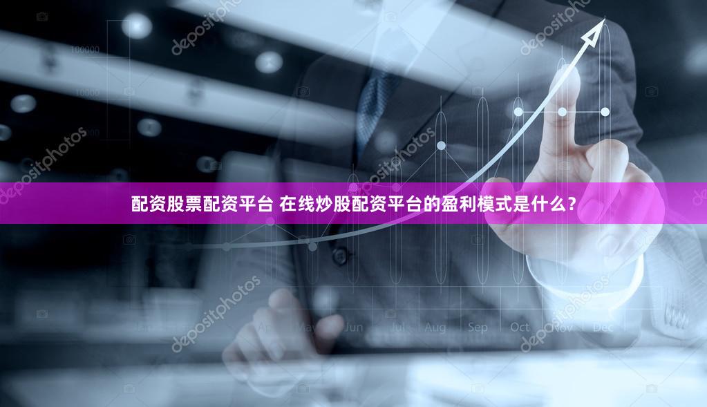 配资股票配资平台 在线炒股配资平台的盈利模式是什么？