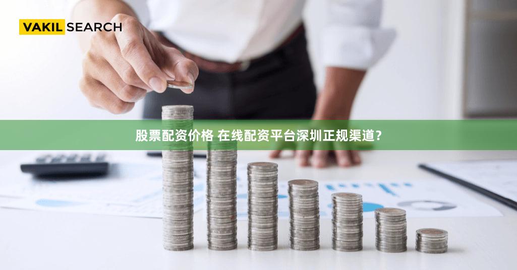 股票配资价格 在线配资平台深圳正规渠道？