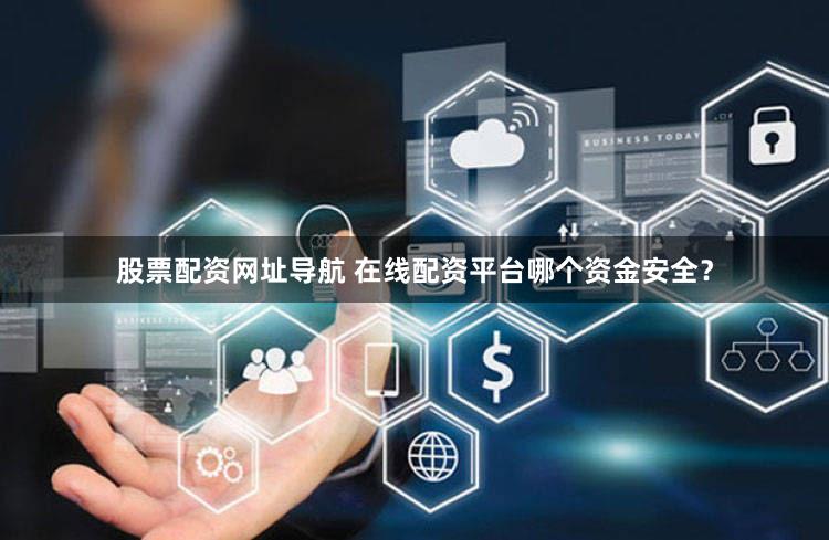 股票配资网址导航 在线配资平台哪个资金安全？