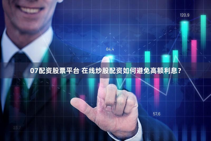 07配资股票平台 在线炒股配资如何避免高额利息？