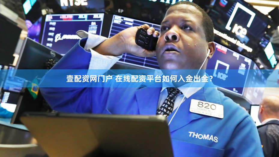 壹配资网门户 在线配资平台如何入金出金？
