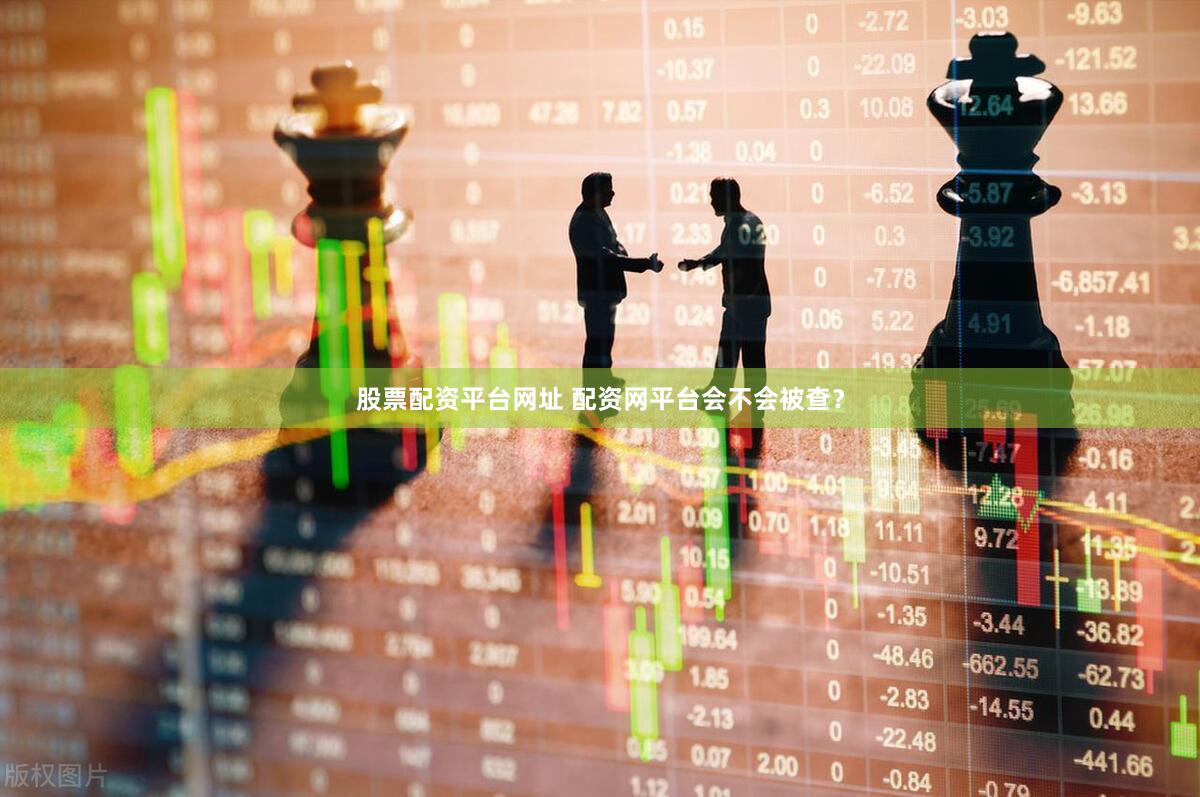 股票配资平台网址 配资网平台会不会被查？