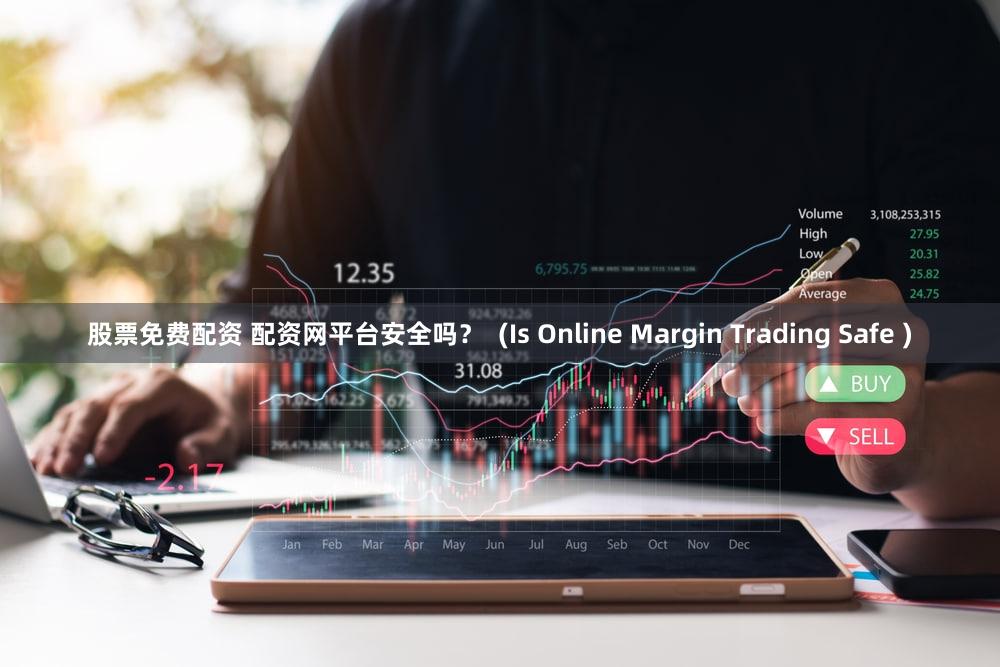 股票免费配资 配资网平台安全吗？  (Is Online Margin Trading Safe )