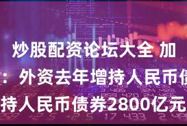 炒股配资论坛大全 加仓在冬季：外资去年增持人民币债券2800亿元