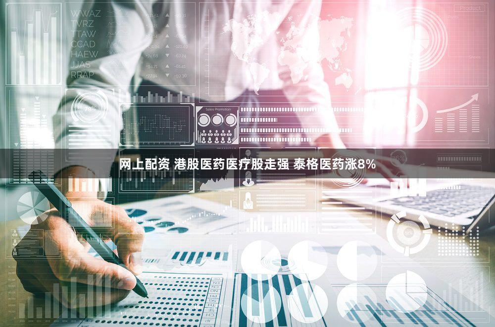 网上配资 港股医药医疗股走强 泰格医药涨8%