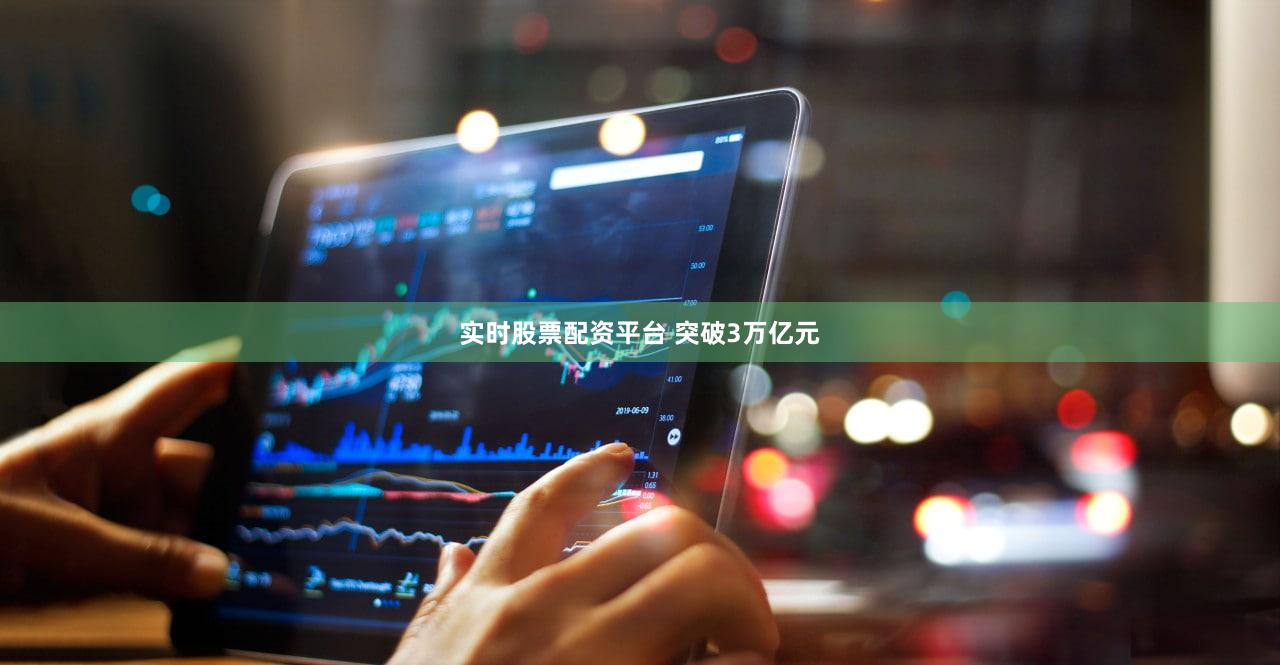 实时股票配资平台 突破3万亿元