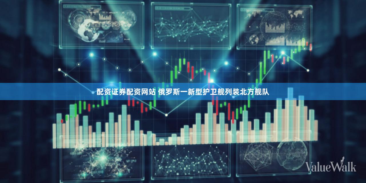 配资证券配资网站 俄罗斯一新型护卫舰列装北方舰队