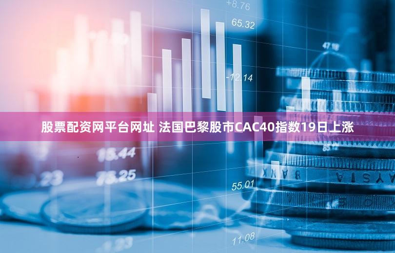 股票配资网平台网址 法国巴黎股市CAC40指数19日上涨