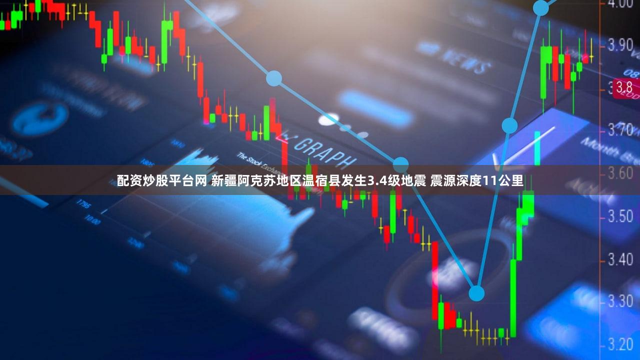 配资炒股平台网 新疆阿克苏地区温宿县发生3.4级地震 震源深度11公里