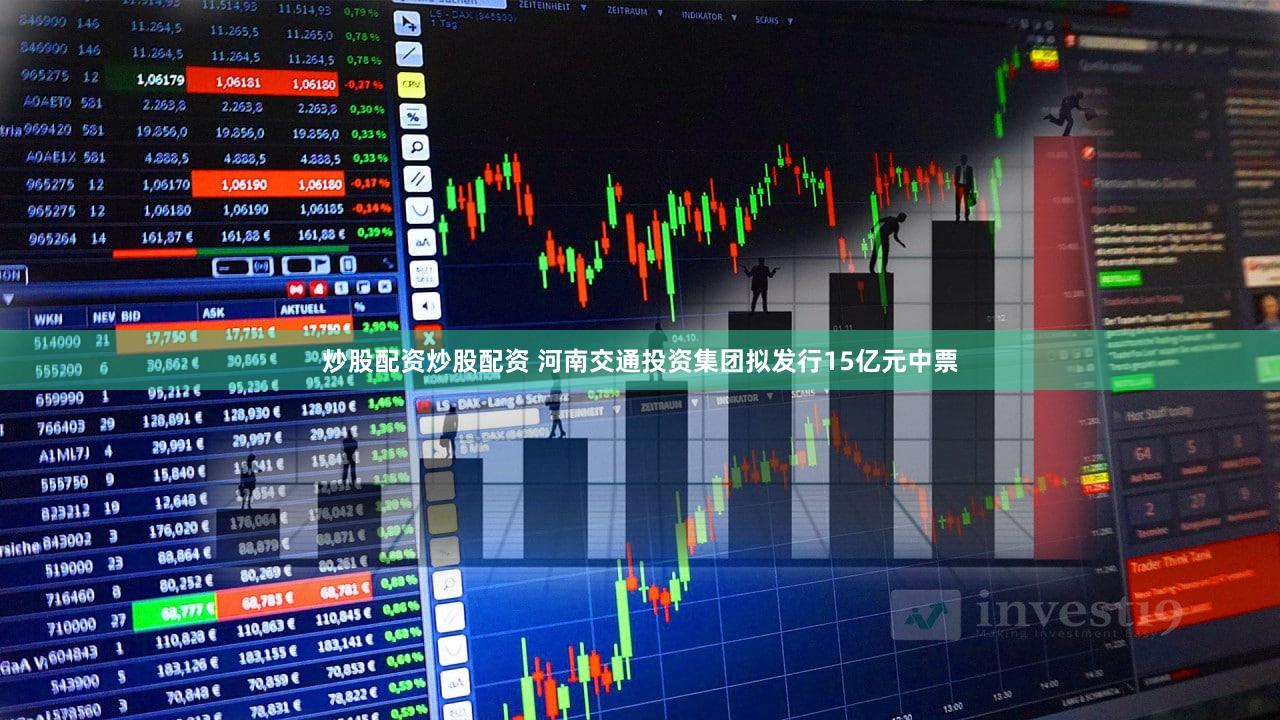 炒股配资炒股配资 河南交通投资集团拟发行15亿元中票