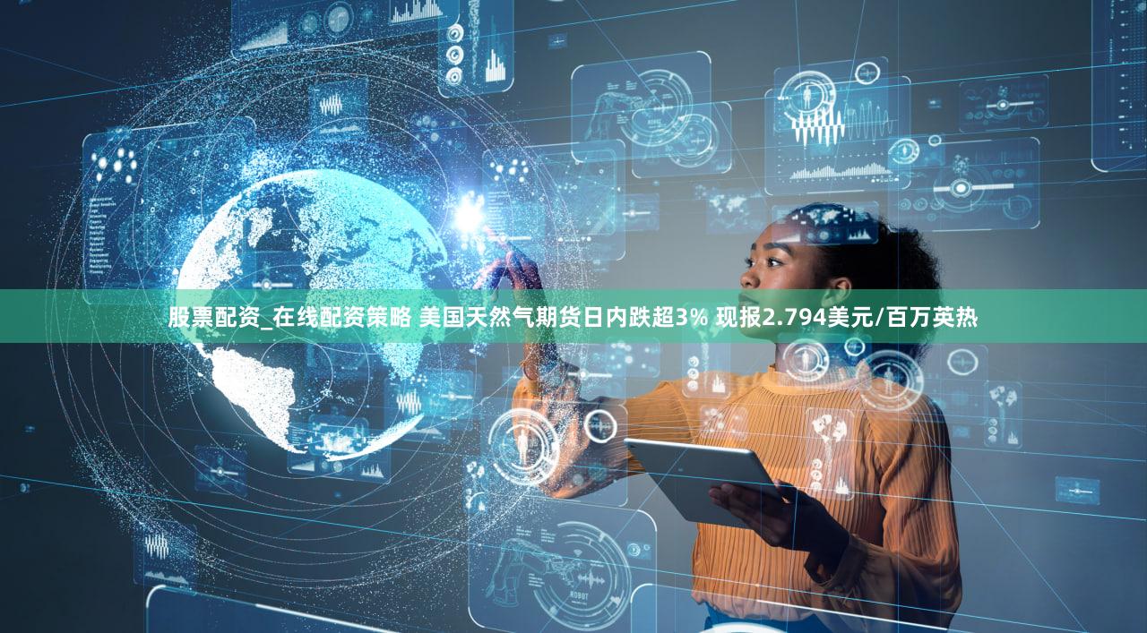 股票配资_在线配资策略 美国天然气期货日内跌超3% 现报2.794美元/百万英热