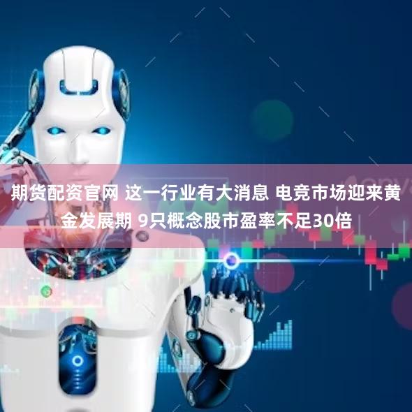 期货配资官网 这一行业有大消息 电竞市场迎来黄金发展期 9只概念股市盈率不足30倍