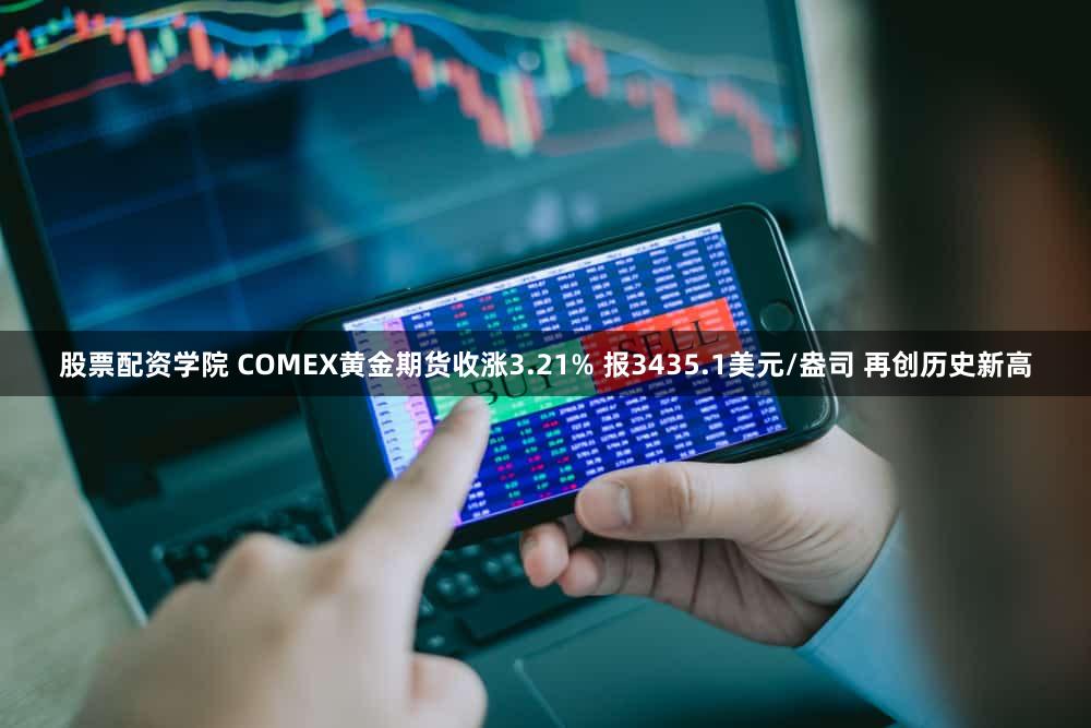 股票配资学院 COMEX黄金期货收涨3.21% 报3435.1美元/盎司 再创历史新高
