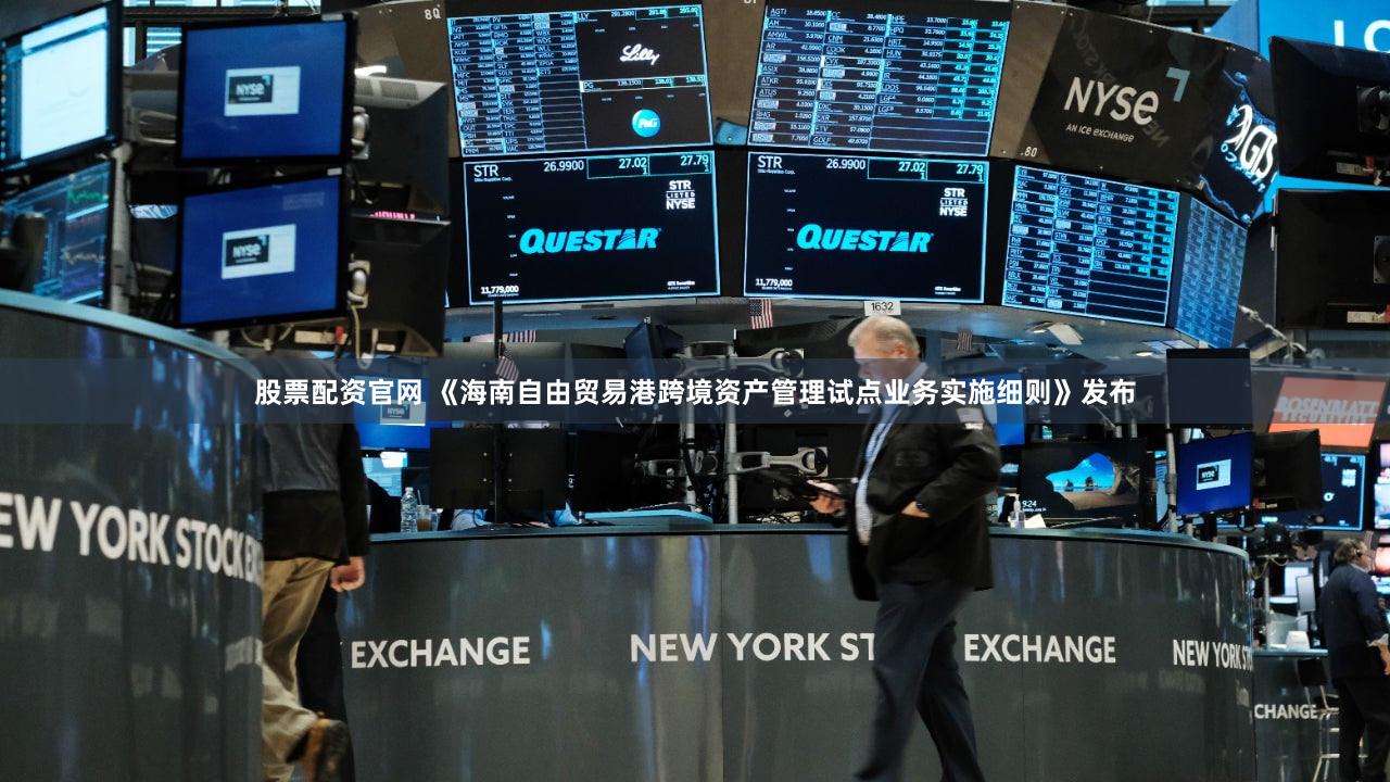 股票配资官网 《海南自由贸易港跨境资产管理试点业务实施细则》发布