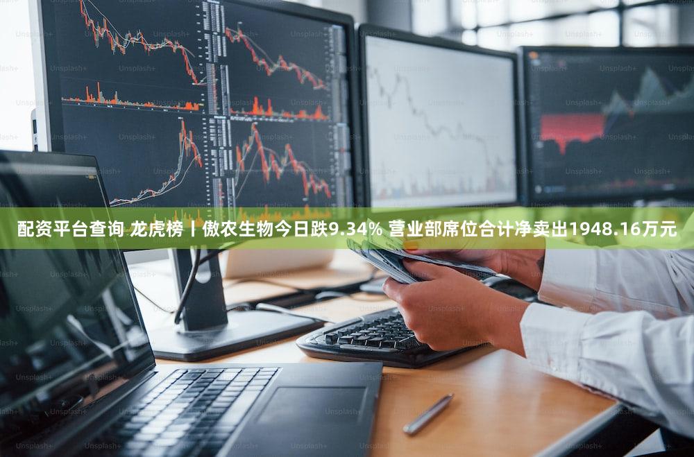 配资平台查询 龙虎榜丨傲农生物今日跌9.34% 营业部席位合计净卖出1948.16万元