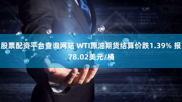 股票配资平台查询网站 WTI原油期货结算价跌1.39% 报78.02美元/桶