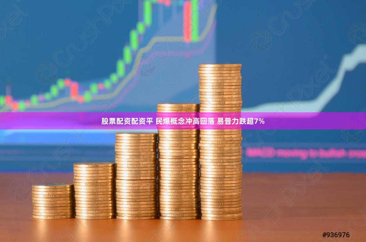 股票配资配资平 民爆概念冲高回落 易普力跌超7%