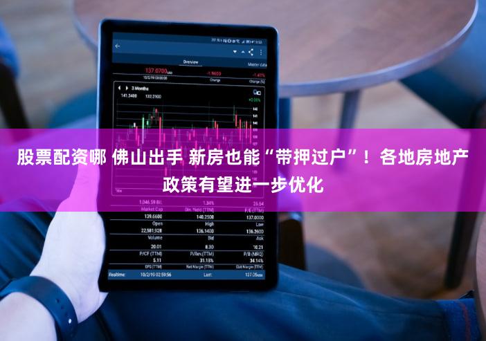 股票配资哪 佛山出手 新房也能“带押过户”！各地房地产政策有望进一步优化