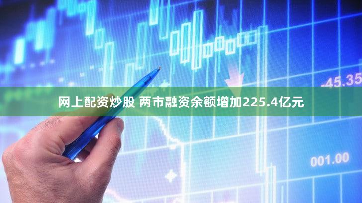 网上配资炒股 两市融资余额增加225.4亿元