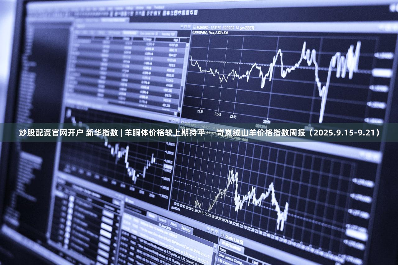 炒股配资官网开户 新华指数 | 羊胴体价格较上期持平——岢岚绒山羊价格指数周报（2025.9.15-9.21）