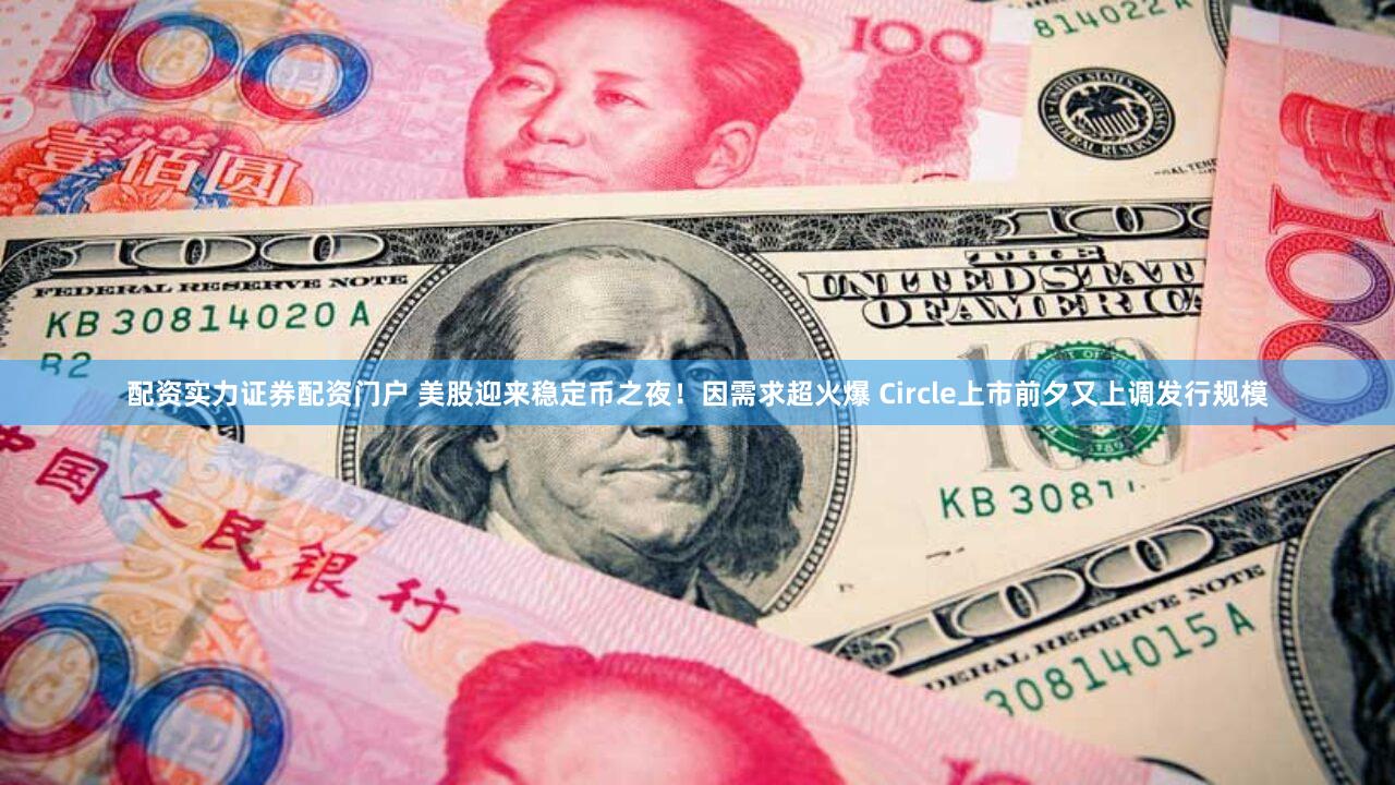 配资实力证券配资门户 美股迎来稳定币之夜！因需求超火爆 Circle上市前夕又上调发行规模