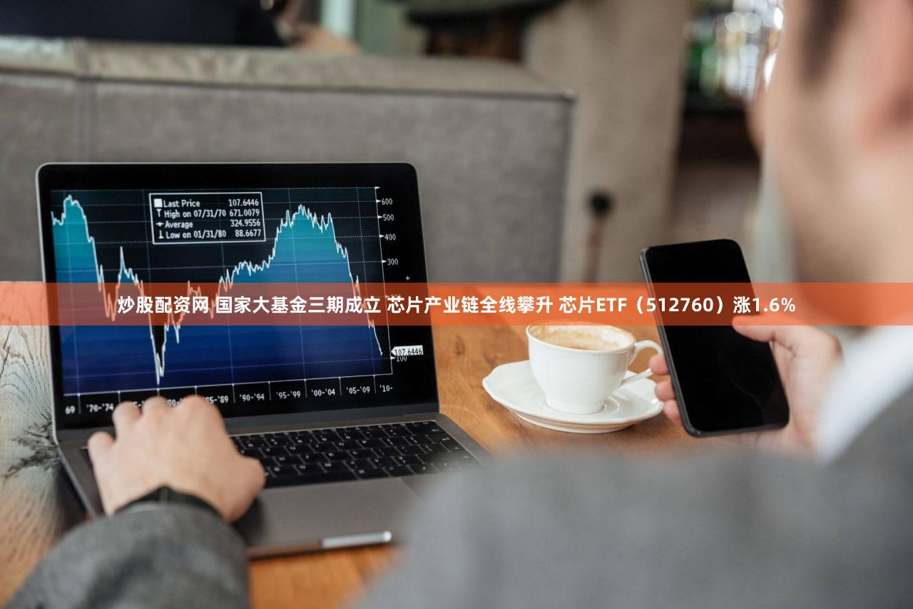炒股配资网 国家大基金三期成立 芯片产业链全线攀升 芯片ETF（512760）涨1.6%
