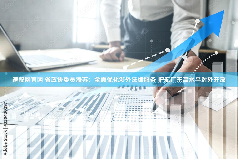 速配网官网 省政协委员潘苏：全面优化涉外法律服务 护航广东高水平对外开放
