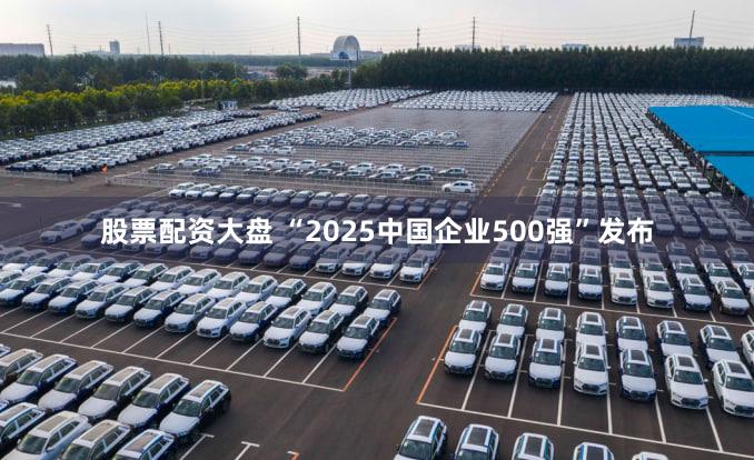 股票配资大盘 “2025中国企业500强”发布