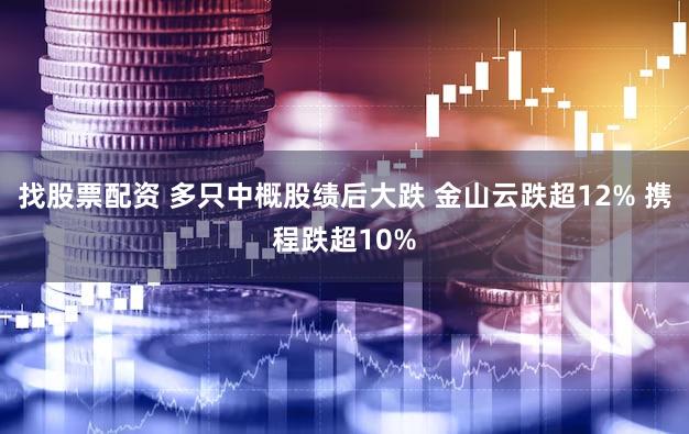 找股票配资 多只中概股绩后大跌 金山云跌超12% 携程跌超10%