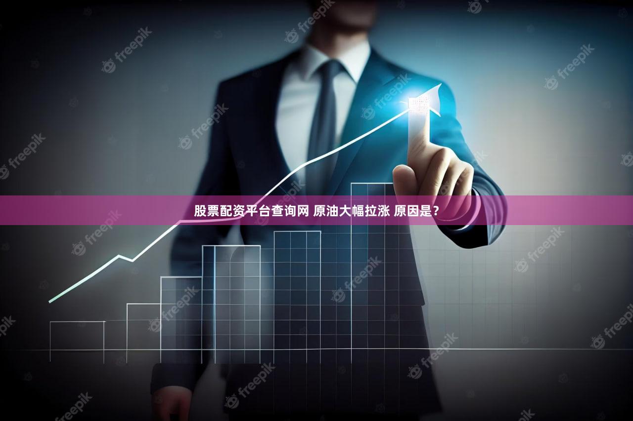 股票配资平台查询网 原油大幅拉涨 原因是？