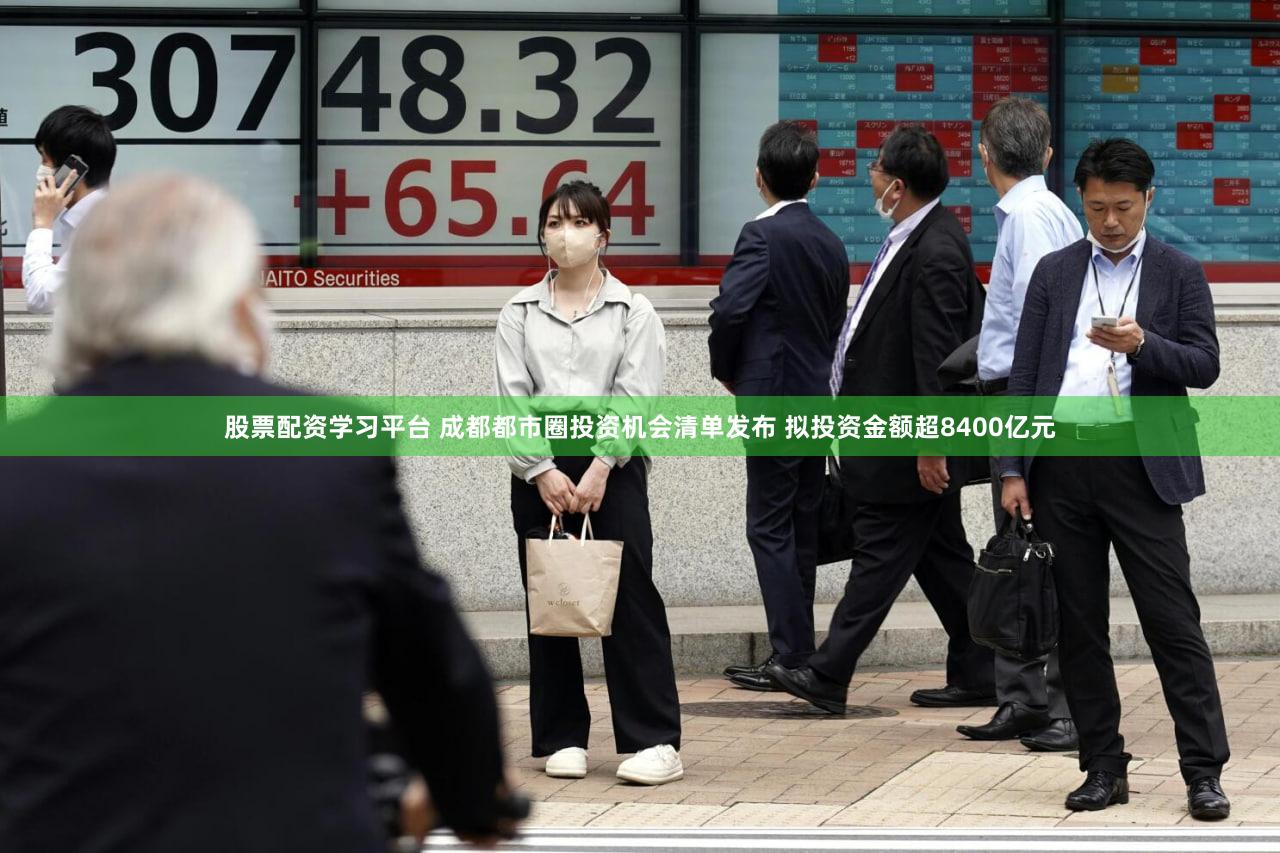 股票配资学习平台 成都都市圈投资机会清单发布 拟投资金额超8400亿元