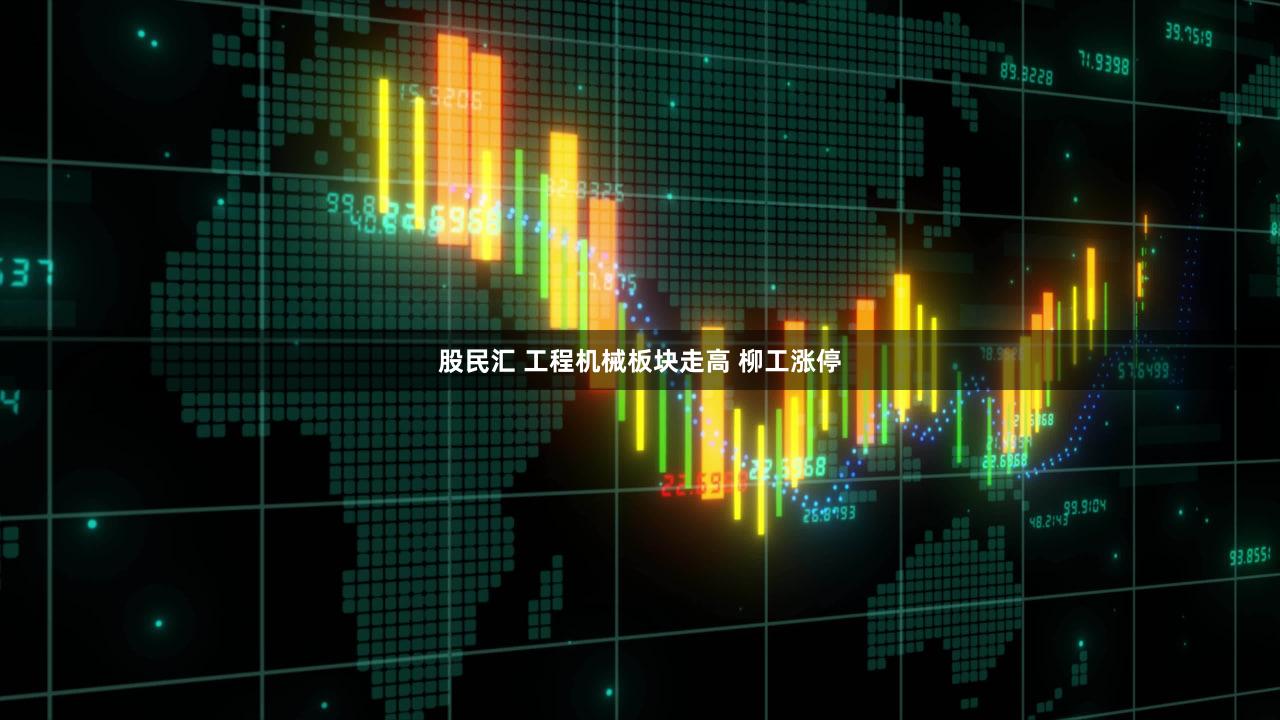 股民汇 工程机械板块走高 柳工涨停
