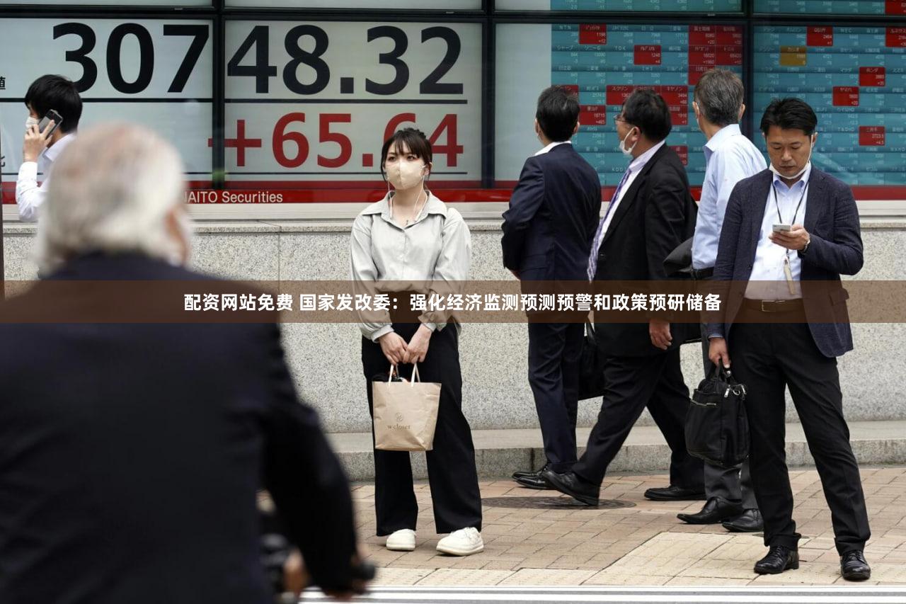 配资网站免费 国家发改委：强化经济监测预测预警和政策预研储备