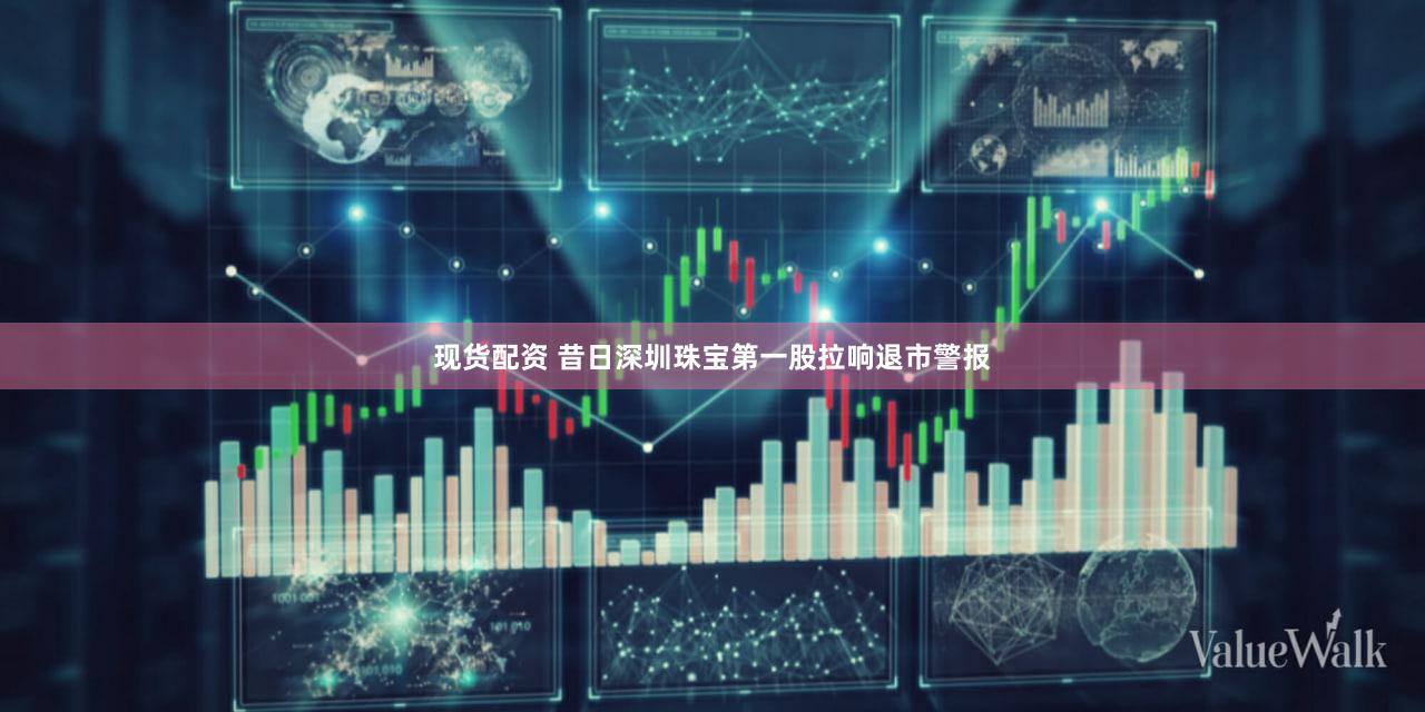 现货配资 昔日深圳珠宝第一股拉响退市警报