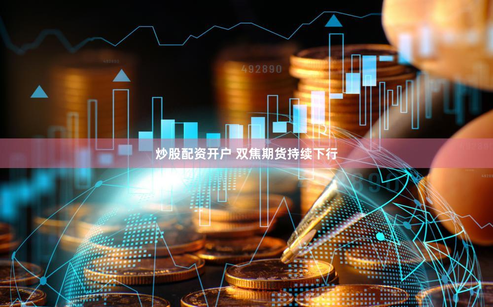 炒股配资开户 双焦期货持续下行