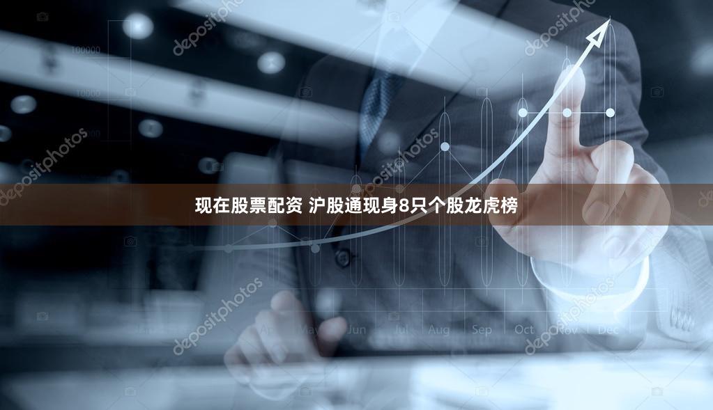 现在股票配资 沪股通现身8只个股龙虎榜
