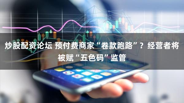 炒股配资论坛 预付费商家“卷款跑路”？经营者将被赋“五色码”监管
