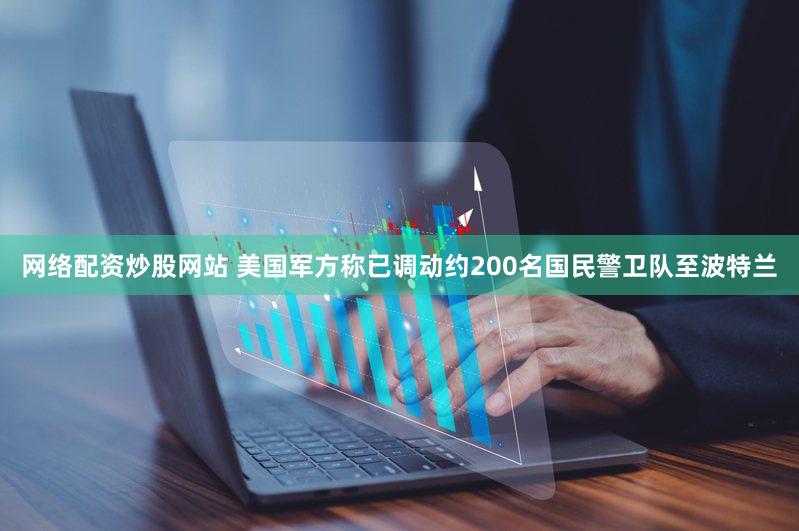 网络配资炒股网站 美国军方称已调动约200名国民警卫队至波特兰