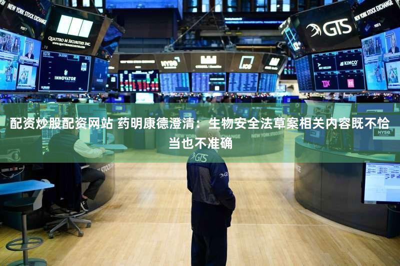 配资炒股配资网站 药明康德澄清：生物安全法草案相关内容既不恰当也不准确