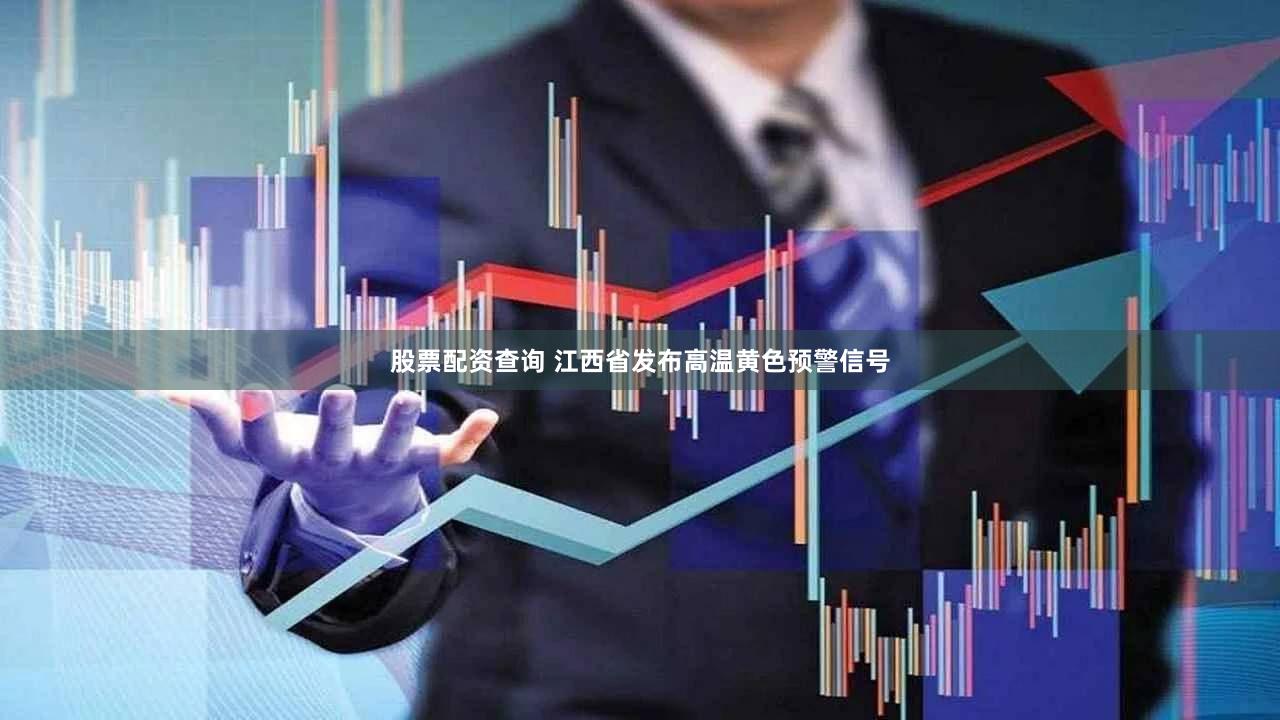 股票配资查询 江西省发布高温黄色预警信号