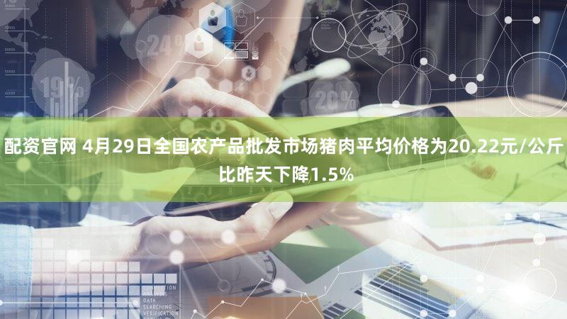 配资官网 4月29日全国农产品批发市场猪肉平均价格为20.22元/公斤 比昨天下降1.5%