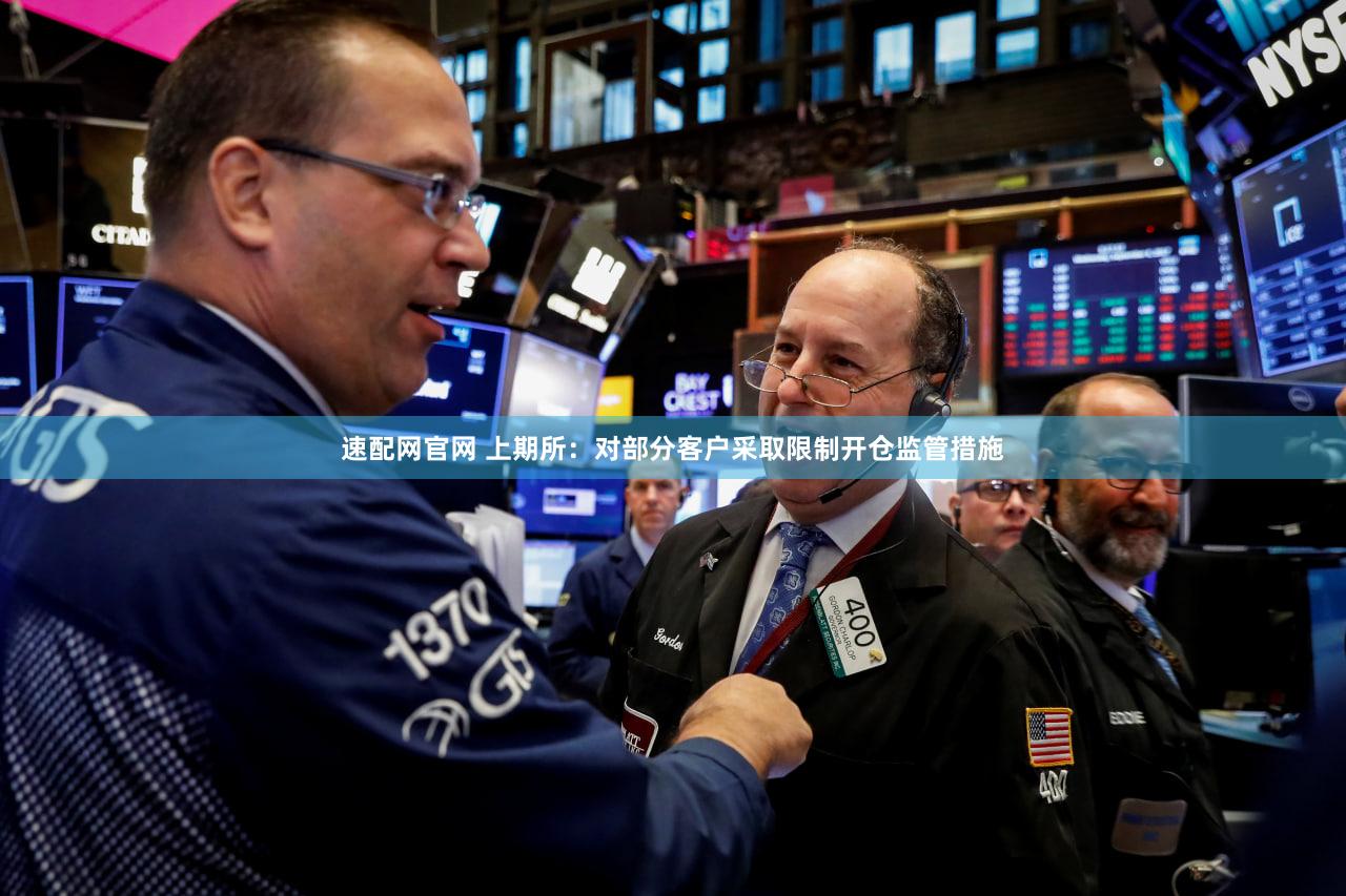 速配网官网 上期所：对部分客户采取限制开仓监管措施