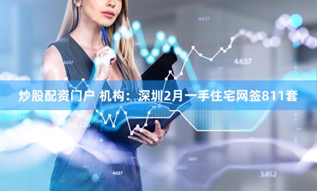 炒股配资门户 机构：深圳2月一手住宅网签811套