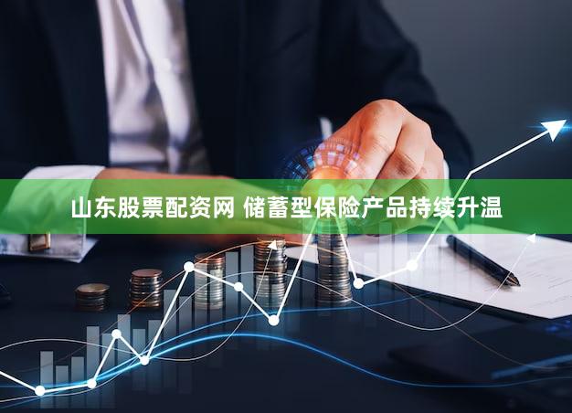 山东股票配资网 储蓄型保险产品持续升温
