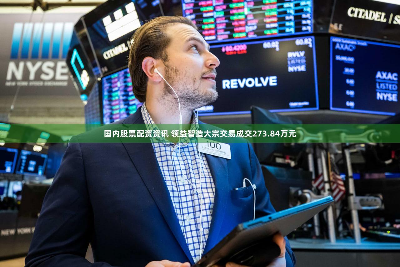 国内股票配资资讯 领益智造大宗交易成交273.84万元