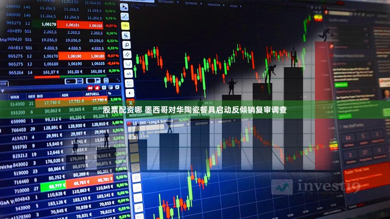 股票配资哪 墨西哥对华陶瓷餐具启动反倾销复审调查