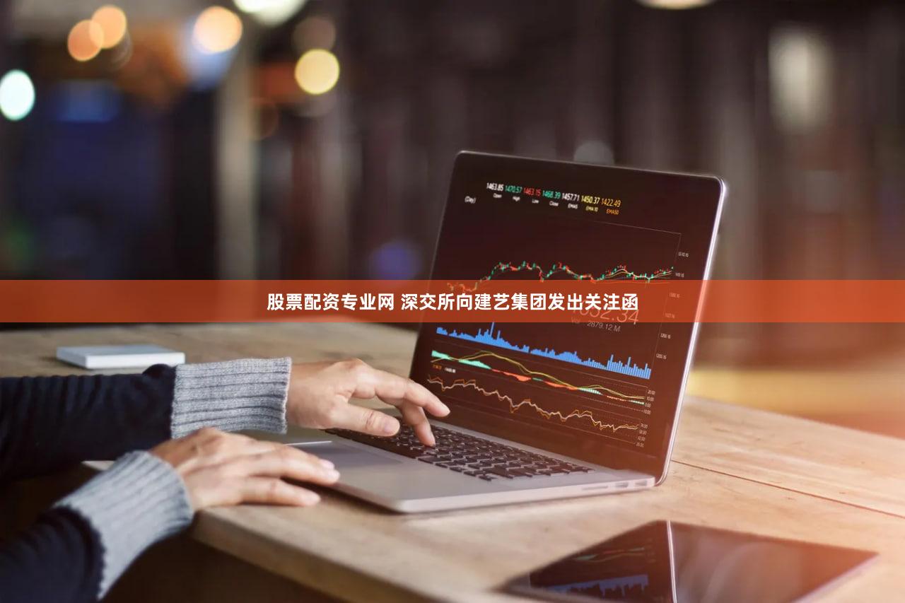 股票配资专业网 深交所向建艺集团发出关注函